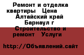 Ремонт и отделка квартиры › Цена ­ 100 - Алтайский край, Барнаул г. Строительство и ремонт » Услуги   